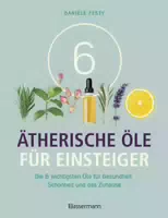 6 Ätherische Öle für Einsteiger über 300 Anwendungsmöglichkeiten mit den Sechs Wichtigsten Ölen