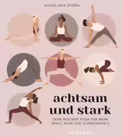 Achtsam und Stark Zehn Wochen Yoga für Mehr Kraft, Ruhe und Zufriedenheit