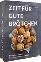 Backbuch – Zeit für Gute Brötchen 50 Köstliche Rezepte für Schrippe, Semmel & Weggle