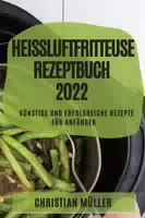 Heißluftfritteuse Rezeptbuch 2022 Günstige Und Erfolgreiche Rezepte Für Anfänger