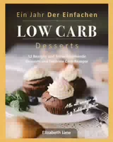 Ein Jahr der Einfachen Low Carb Desserts 52 Rezepte und Fettverbrennende Desserts und Fettarme Ca