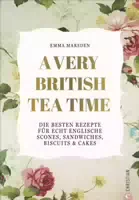 A Very British Tea Time die Besten Rezepte für Echt Englische Scones, Sandwiches, Biscuits &
