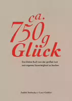 Ca 750 g Glück – das Kleine Buch über die Große Lust Sein Eigenes Sauerteigbrot zu Backen