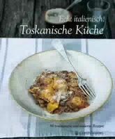 Echt Italienisch! Toskanische Küche 80 Traditionelle und Moderne Rezepte