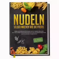 Nudeln Selber Machen Wie Die Profis: Über 30 Nudelsorten
