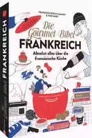 Die Gourmet Bibel Frankreich Absolut Alles über die Französische Küche