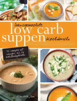 Hausgemachte Low Carb Suppen Kochbuch Fettverbrennende & Köstliche Suppen, Eintöpfe, Brühen & Bro