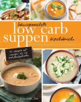 Hausgemachte Low Carb Suppen Kochbuch Fettverbrennende & Köstliche Suppen, Eintöpfe, Brühen & Bro