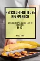 Heißluftfritteuse Rezeptbuch 2022 Köstliche Rezepte, um Ihre Gäste zu Überraschen