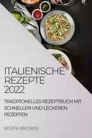 Italienische Rezepte 2022 Traditionelles Rezeptbuch mit Schnellen und Leckeren Rezepten