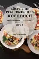 Köstliches Italienisches Kochbuch 2022 Traditionelle Italienische Rezepte