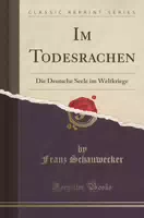 Schauwecker, F: Im Todesrachen Die Deutsche Seele Im Weltkriege Classic Reprint