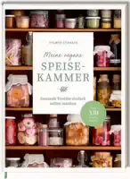 Meine Vegane Speisekammer Gesunde Vorräte Einfach Selbst Machen Über 330 Kreative Rezepte