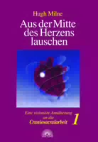 Aus der Mitte des Herzens Lauschen eine Visionäre Annäherung an die Craniosacralarbeit