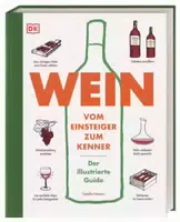 Wein Vom Einsteiger zum Kenner der Illustrierte Guide Verstehen, Kaufen, Verkosten und Pairen:
